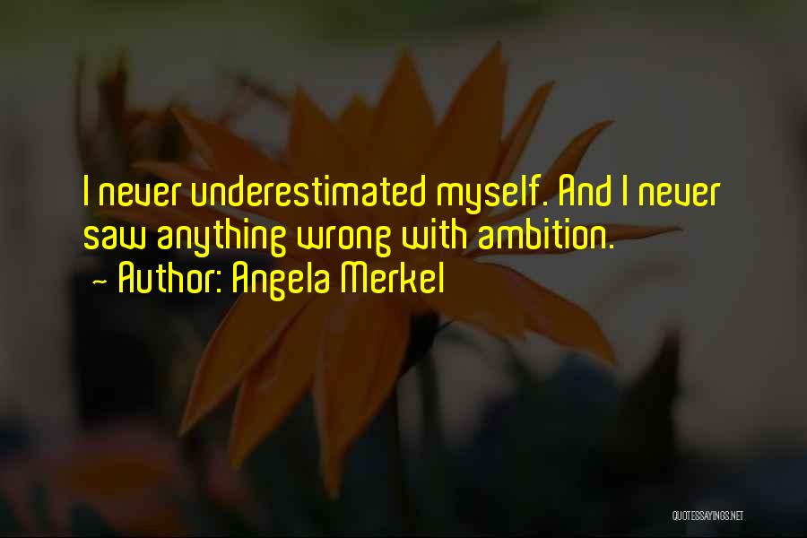 Angela Merkel Quotes: I Never Underestimated Myself. And I Never Saw Anything Wrong With Ambition.