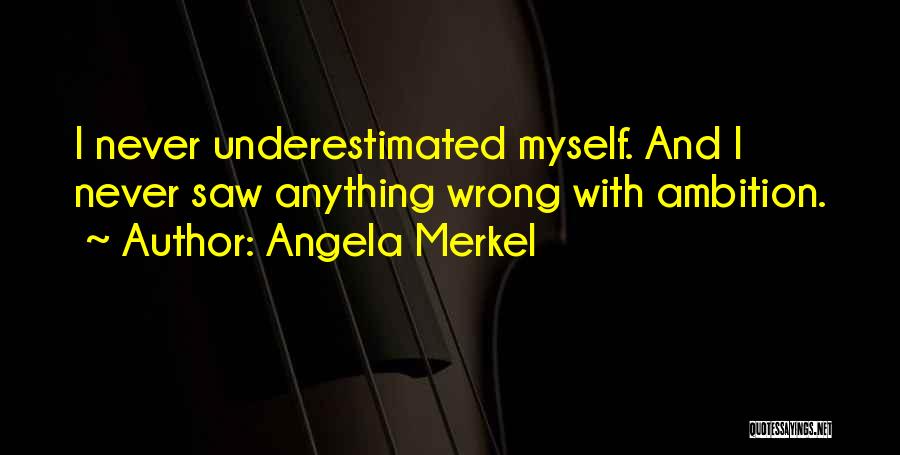 Angela Merkel Quotes: I Never Underestimated Myself. And I Never Saw Anything Wrong With Ambition.