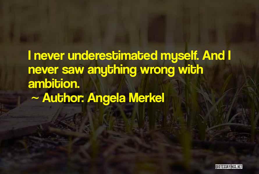 Angela Merkel Quotes: I Never Underestimated Myself. And I Never Saw Anything Wrong With Ambition.