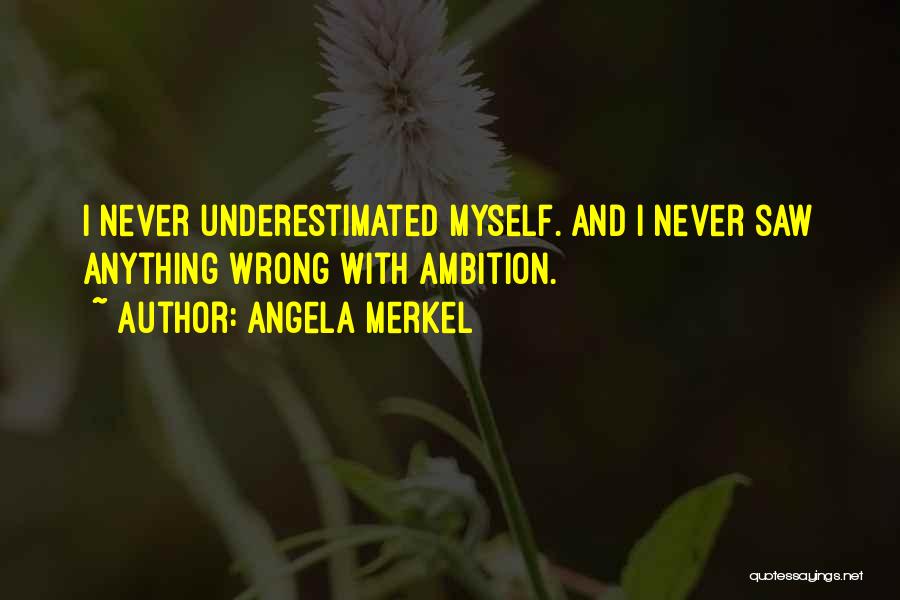 Angela Merkel Quotes: I Never Underestimated Myself. And I Never Saw Anything Wrong With Ambition.