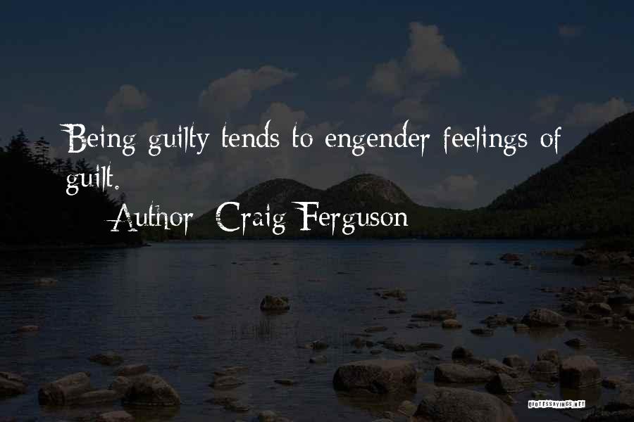Craig Ferguson Quotes: Being Guilty Tends To Engender Feelings Of Guilt.