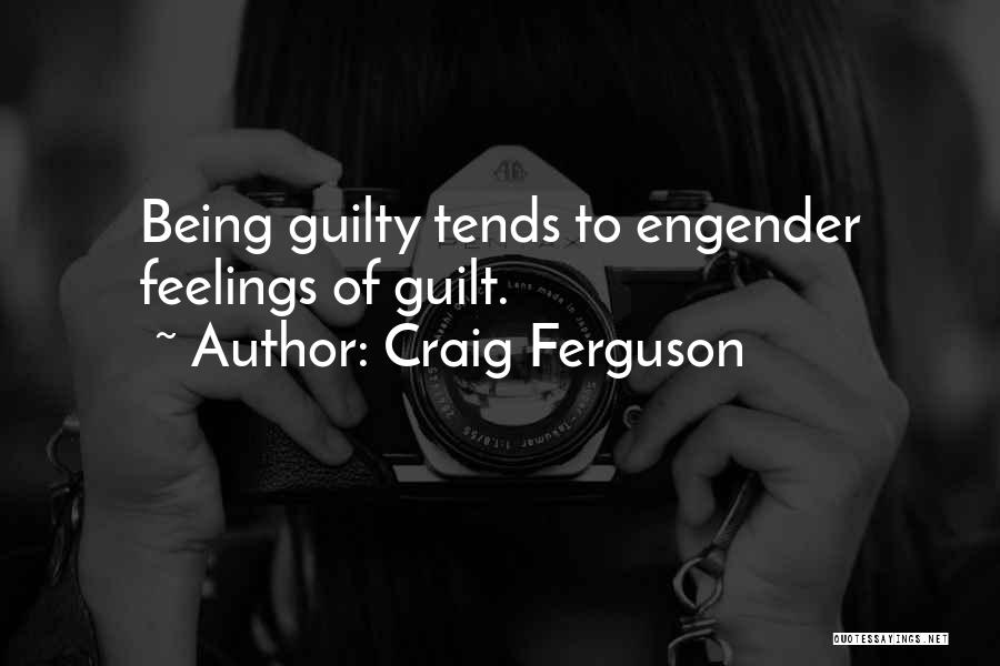 Craig Ferguson Quotes: Being Guilty Tends To Engender Feelings Of Guilt.