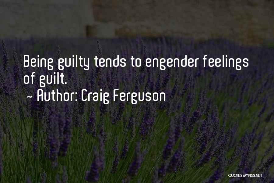 Craig Ferguson Quotes: Being Guilty Tends To Engender Feelings Of Guilt.