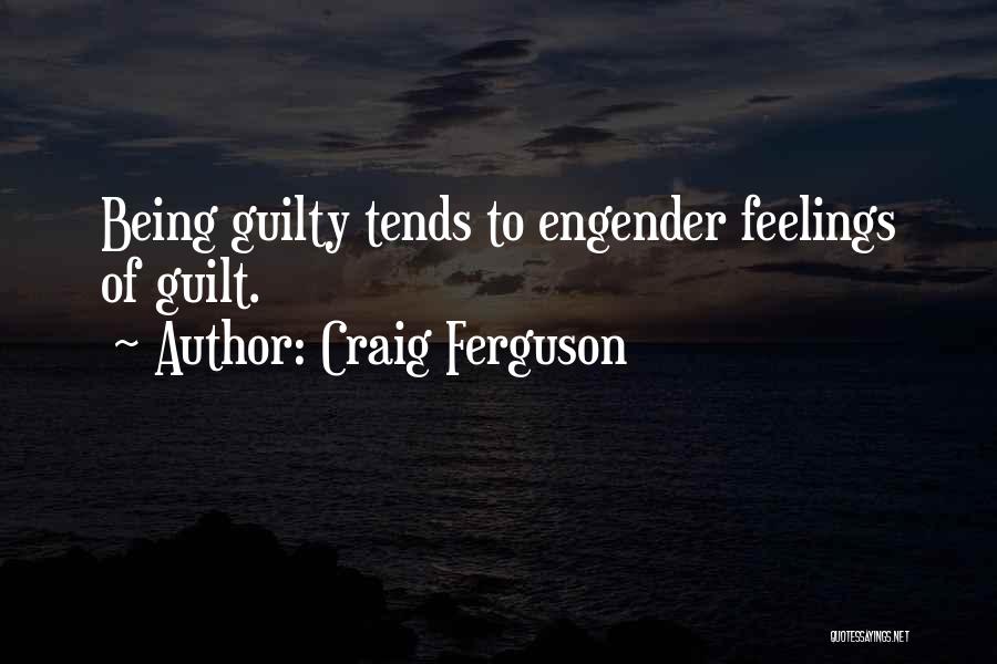 Craig Ferguson Quotes: Being Guilty Tends To Engender Feelings Of Guilt.