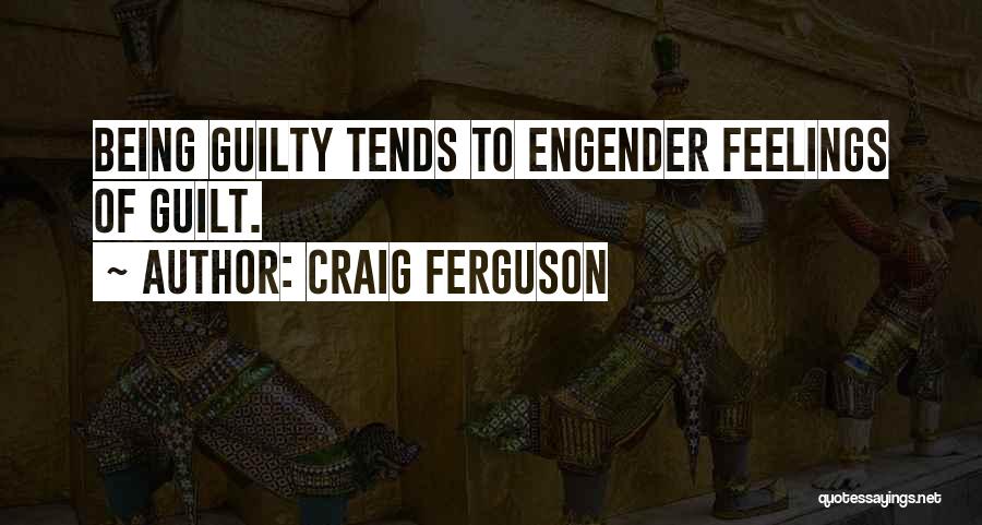 Craig Ferguson Quotes: Being Guilty Tends To Engender Feelings Of Guilt.