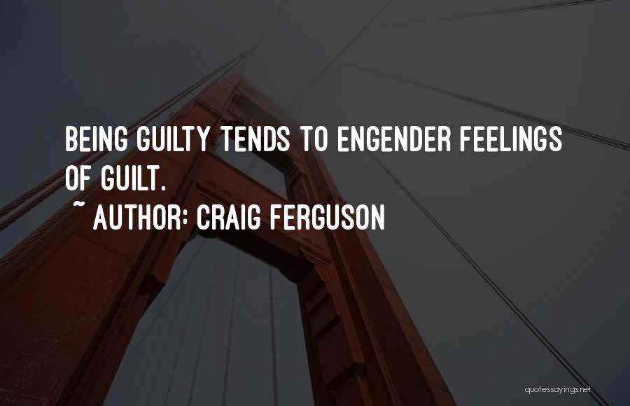 Craig Ferguson Quotes: Being Guilty Tends To Engender Feelings Of Guilt.