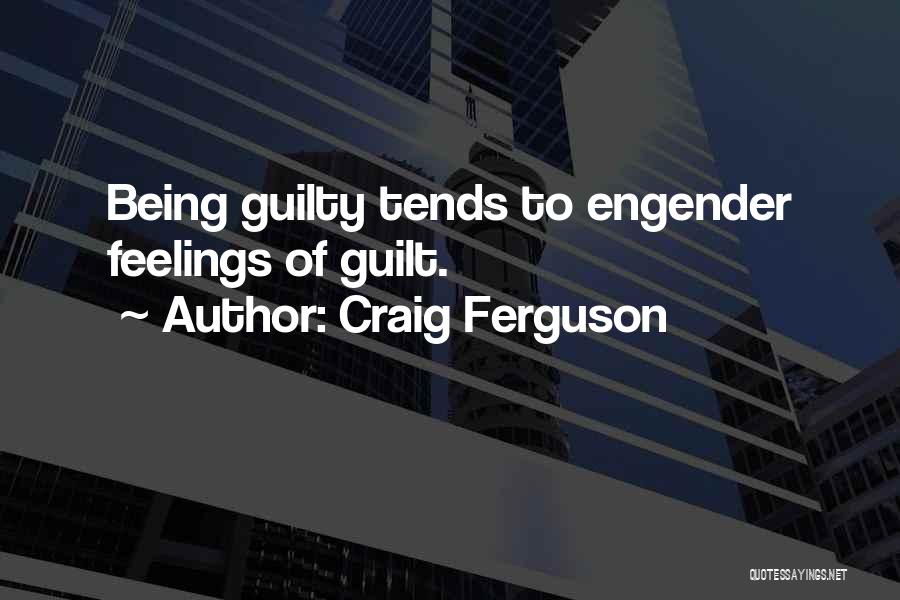 Craig Ferguson Quotes: Being Guilty Tends To Engender Feelings Of Guilt.