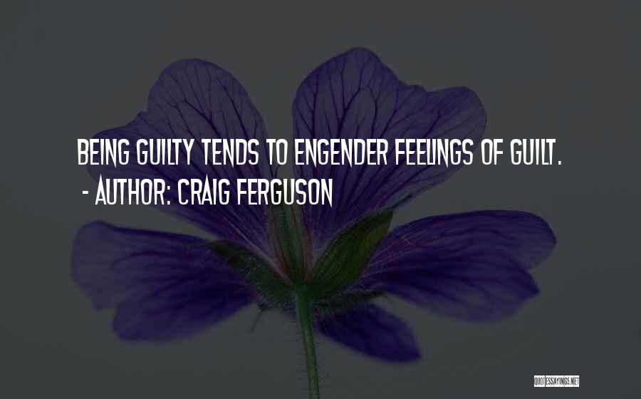 Craig Ferguson Quotes: Being Guilty Tends To Engender Feelings Of Guilt.