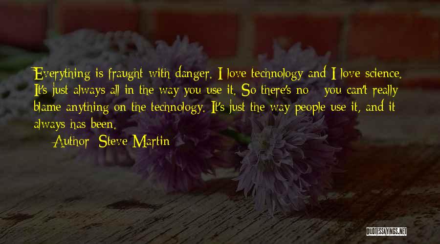 Steve Martin Quotes: Everything Is Fraught With Danger. I Love Technology And I Love Science. It's Just Always All In The Way You