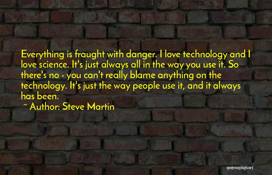 Steve Martin Quotes: Everything Is Fraught With Danger. I Love Technology And I Love Science. It's Just Always All In The Way You