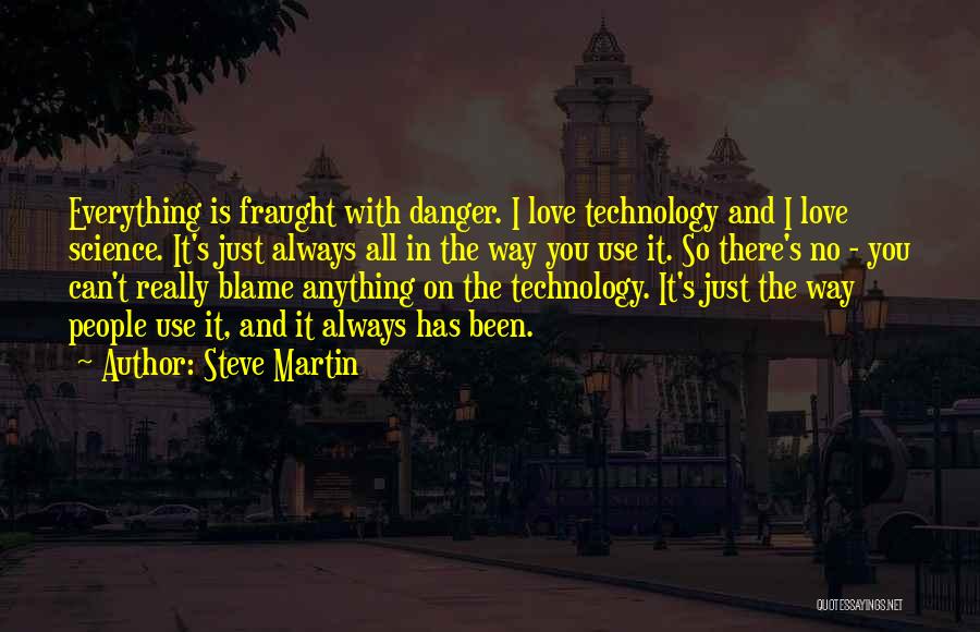 Steve Martin Quotes: Everything Is Fraught With Danger. I Love Technology And I Love Science. It's Just Always All In The Way You