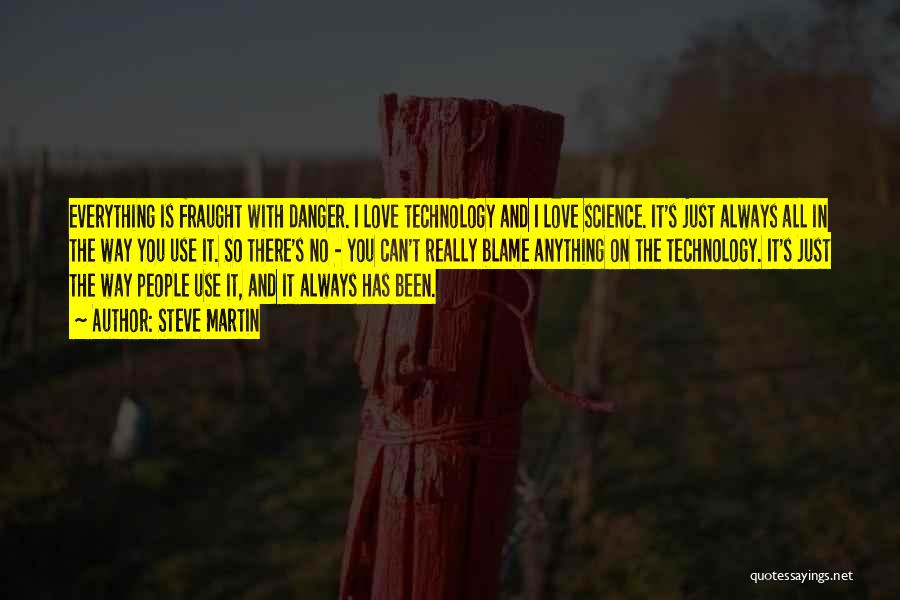 Steve Martin Quotes: Everything Is Fraught With Danger. I Love Technology And I Love Science. It's Just Always All In The Way You