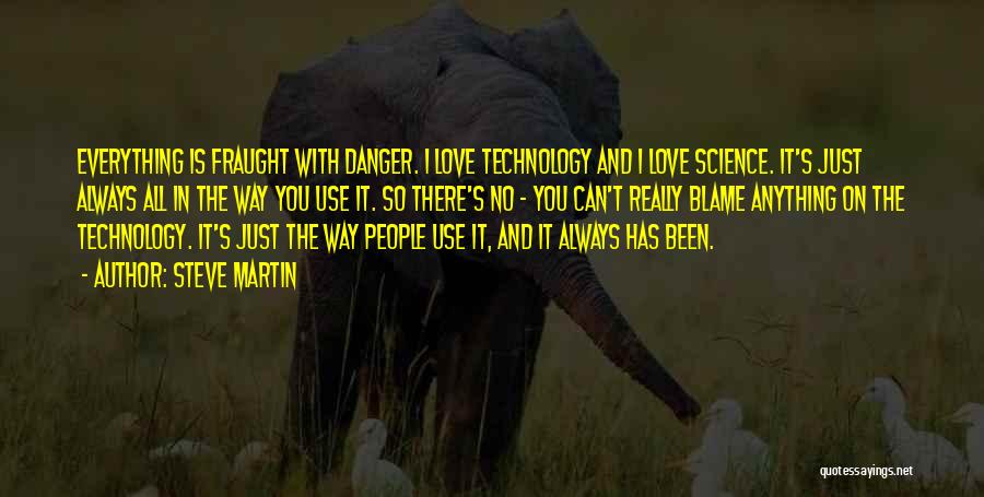 Steve Martin Quotes: Everything Is Fraught With Danger. I Love Technology And I Love Science. It's Just Always All In The Way You