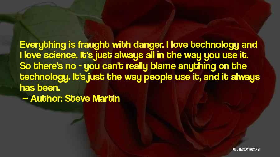 Steve Martin Quotes: Everything Is Fraught With Danger. I Love Technology And I Love Science. It's Just Always All In The Way You