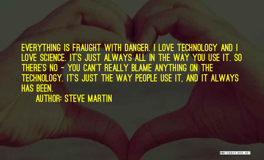 Steve Martin Quotes: Everything Is Fraught With Danger. I Love Technology And I Love Science. It's Just Always All In The Way You