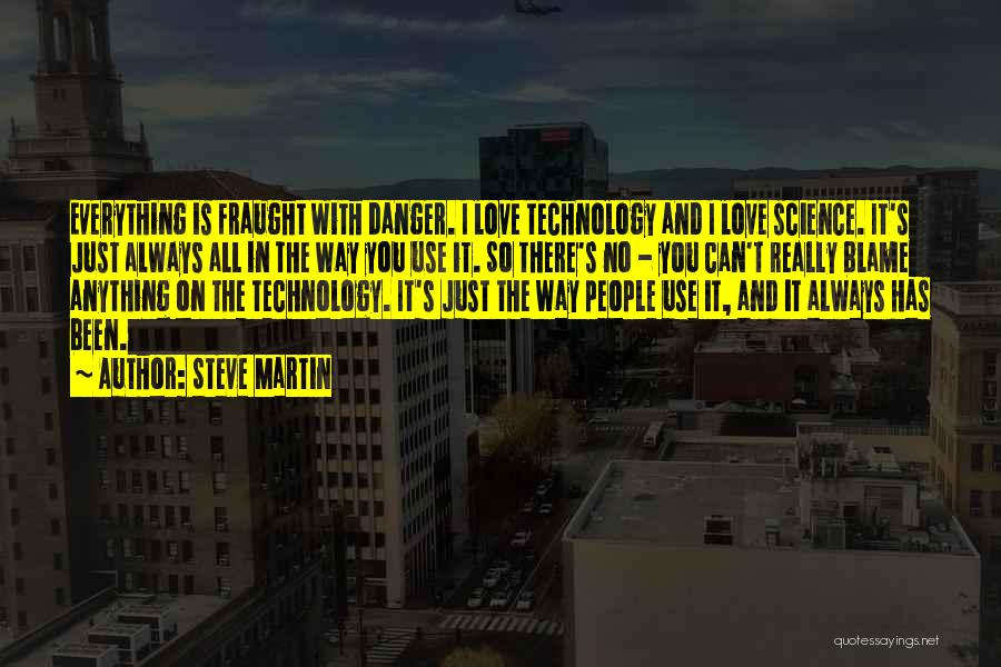 Steve Martin Quotes: Everything Is Fraught With Danger. I Love Technology And I Love Science. It's Just Always All In The Way You