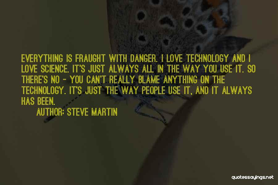 Steve Martin Quotes: Everything Is Fraught With Danger. I Love Technology And I Love Science. It's Just Always All In The Way You