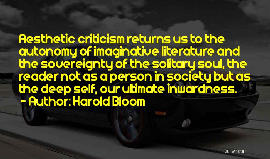 Harold Bloom Quotes: Aesthetic Criticism Returns Us To The Autonomy Of Imaginative Literature And The Sovereignty Of The Solitary Soul, The Reader Not