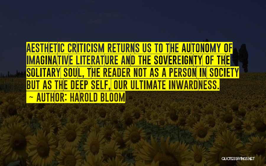 Harold Bloom Quotes: Aesthetic Criticism Returns Us To The Autonomy Of Imaginative Literature And The Sovereignty Of The Solitary Soul, The Reader Not