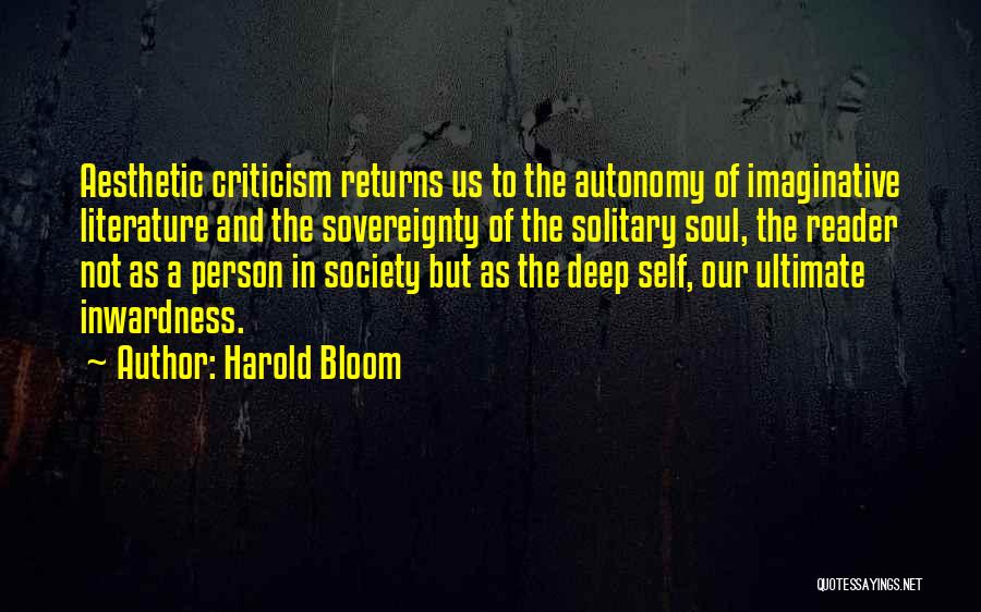 Harold Bloom Quotes: Aesthetic Criticism Returns Us To The Autonomy Of Imaginative Literature And The Sovereignty Of The Solitary Soul, The Reader Not