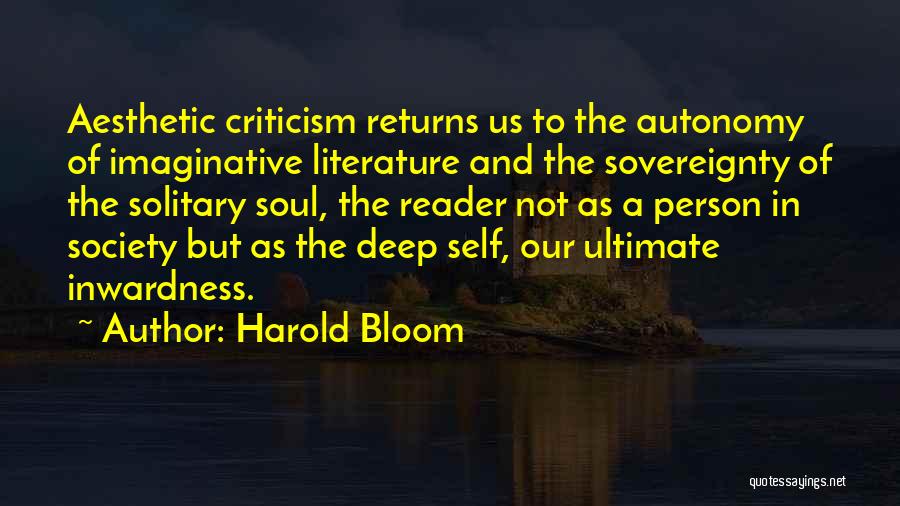 Harold Bloom Quotes: Aesthetic Criticism Returns Us To The Autonomy Of Imaginative Literature And The Sovereignty Of The Solitary Soul, The Reader Not