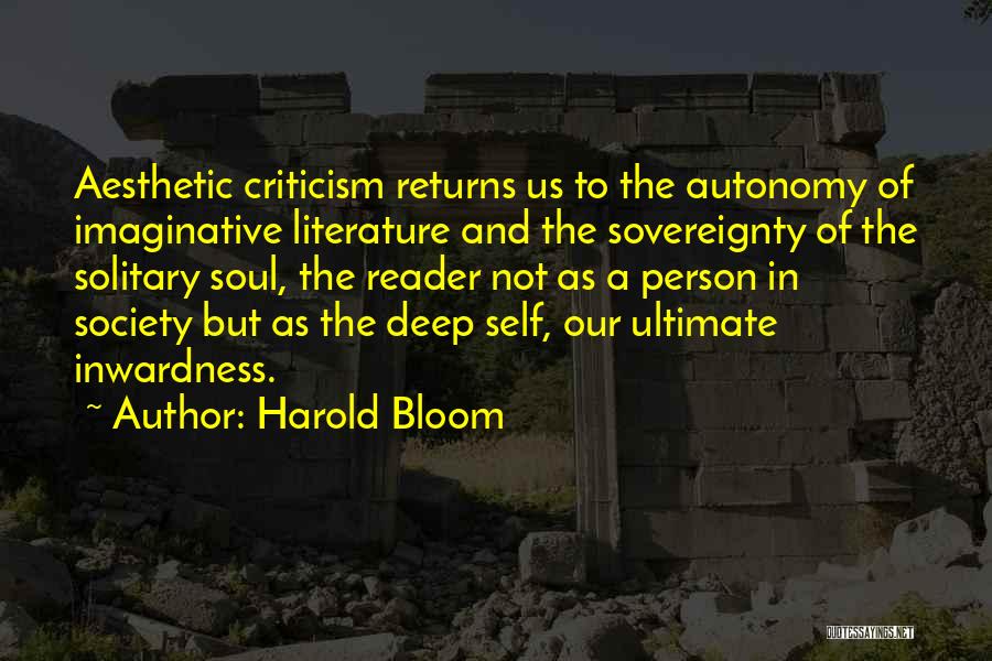 Harold Bloom Quotes: Aesthetic Criticism Returns Us To The Autonomy Of Imaginative Literature And The Sovereignty Of The Solitary Soul, The Reader Not