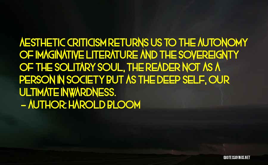 Harold Bloom Quotes: Aesthetic Criticism Returns Us To The Autonomy Of Imaginative Literature And The Sovereignty Of The Solitary Soul, The Reader Not