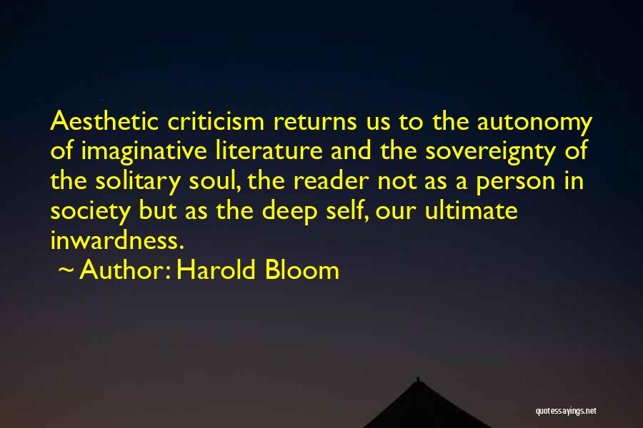 Harold Bloom Quotes: Aesthetic Criticism Returns Us To The Autonomy Of Imaginative Literature And The Sovereignty Of The Solitary Soul, The Reader Not