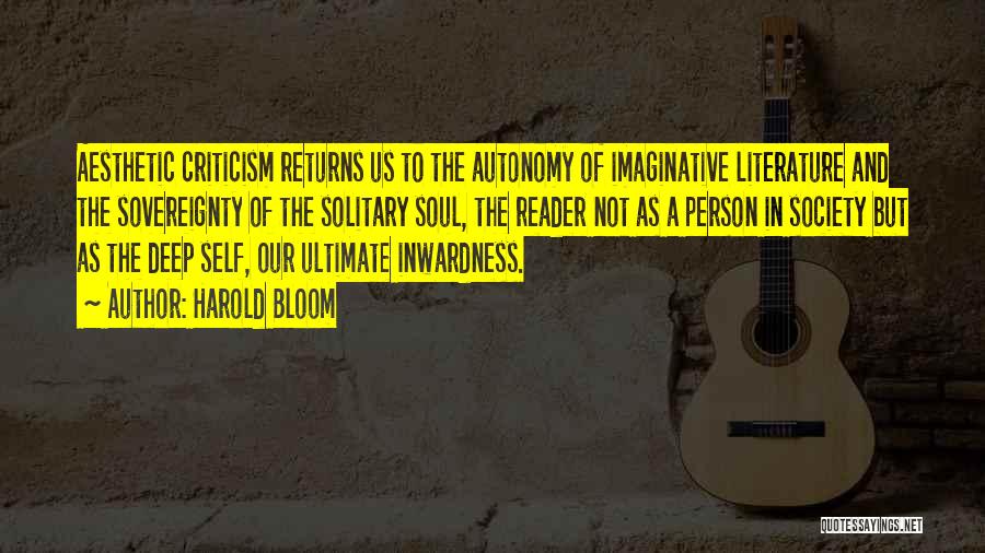 Harold Bloom Quotes: Aesthetic Criticism Returns Us To The Autonomy Of Imaginative Literature And The Sovereignty Of The Solitary Soul, The Reader Not