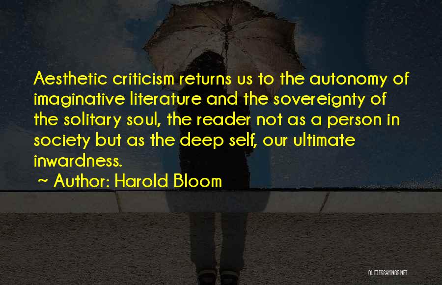 Harold Bloom Quotes: Aesthetic Criticism Returns Us To The Autonomy Of Imaginative Literature And The Sovereignty Of The Solitary Soul, The Reader Not