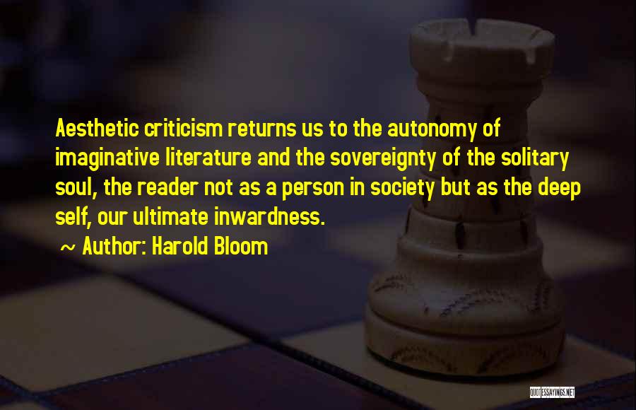 Harold Bloom Quotes: Aesthetic Criticism Returns Us To The Autonomy Of Imaginative Literature And The Sovereignty Of The Solitary Soul, The Reader Not