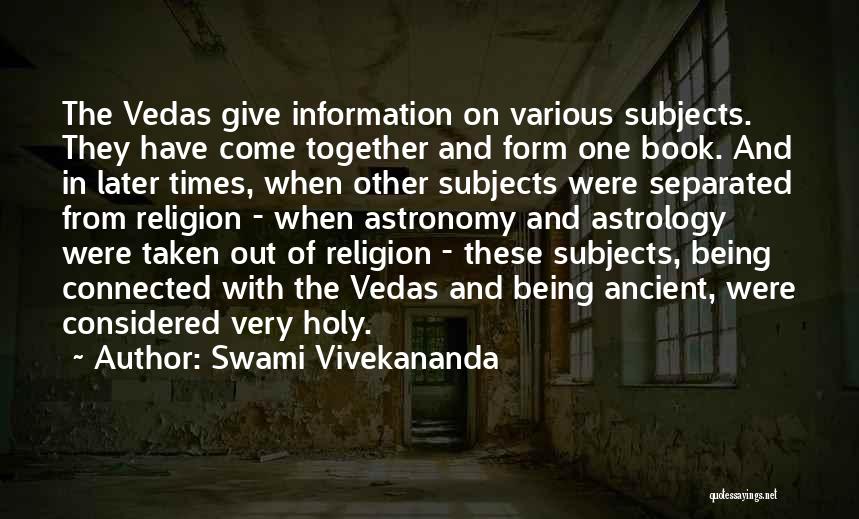 Swami Vivekananda Quotes: The Vedas Give Information On Various Subjects. They Have Come Together And Form One Book. And In Later Times, When