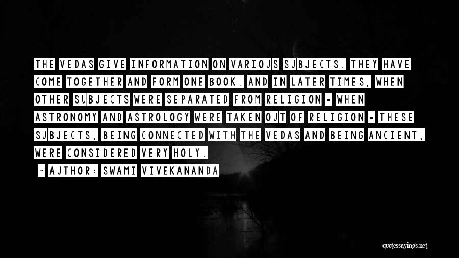 Swami Vivekananda Quotes: The Vedas Give Information On Various Subjects. They Have Come Together And Form One Book. And In Later Times, When