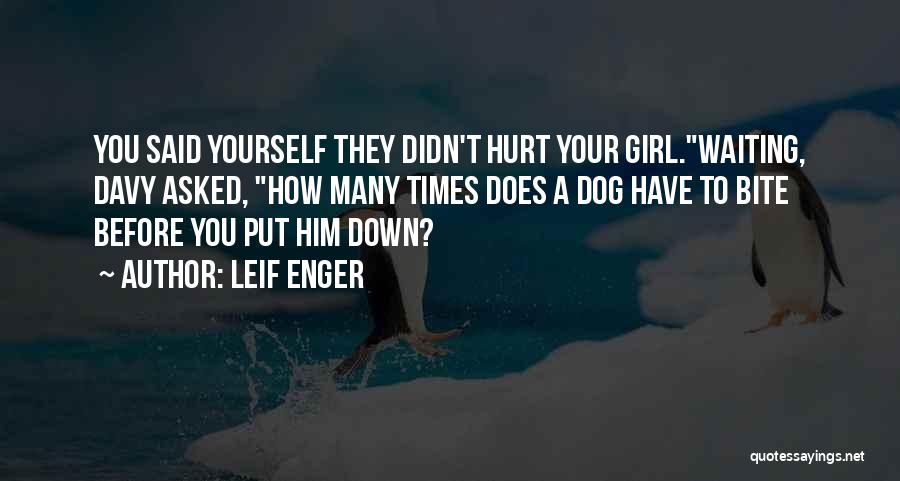 Leif Enger Quotes: You Said Yourself They Didn't Hurt Your Girl.waiting, Davy Asked, How Many Times Does A Dog Have To Bite Before