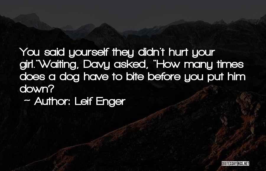 Leif Enger Quotes: You Said Yourself They Didn't Hurt Your Girl.waiting, Davy Asked, How Many Times Does A Dog Have To Bite Before