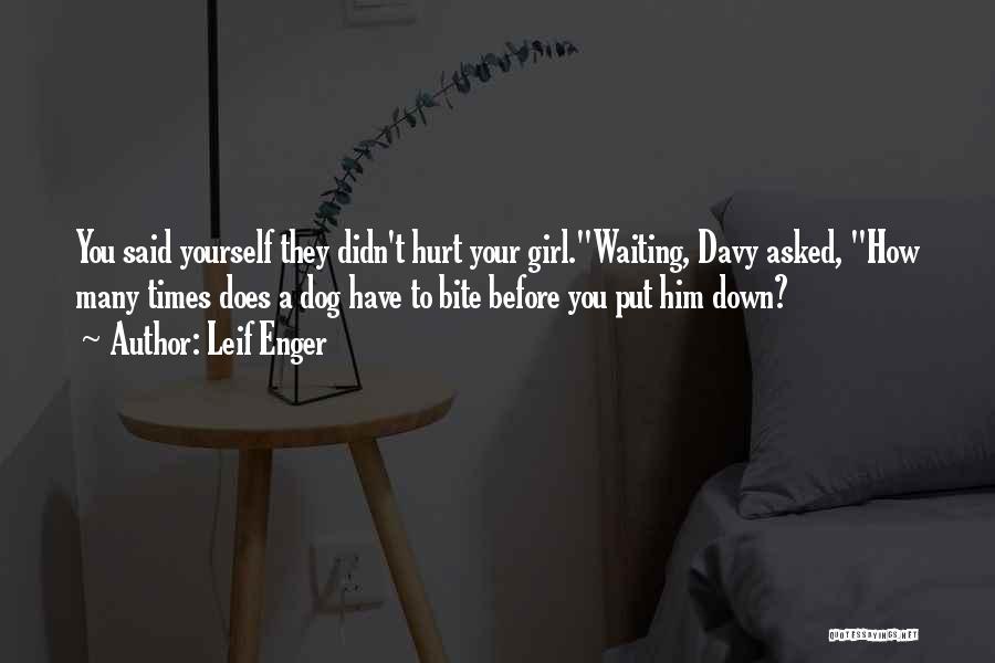 Leif Enger Quotes: You Said Yourself They Didn't Hurt Your Girl.waiting, Davy Asked, How Many Times Does A Dog Have To Bite Before