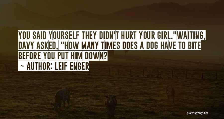 Leif Enger Quotes: You Said Yourself They Didn't Hurt Your Girl.waiting, Davy Asked, How Many Times Does A Dog Have To Bite Before