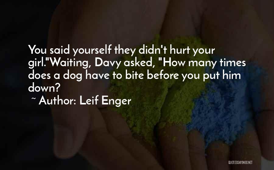Leif Enger Quotes: You Said Yourself They Didn't Hurt Your Girl.waiting, Davy Asked, How Many Times Does A Dog Have To Bite Before