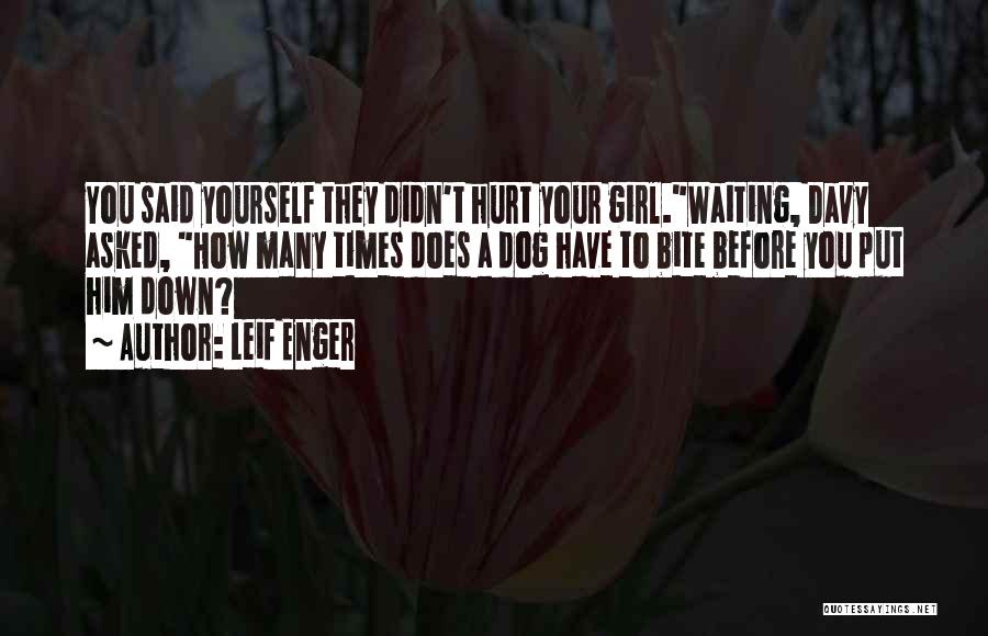 Leif Enger Quotes: You Said Yourself They Didn't Hurt Your Girl.waiting, Davy Asked, How Many Times Does A Dog Have To Bite Before