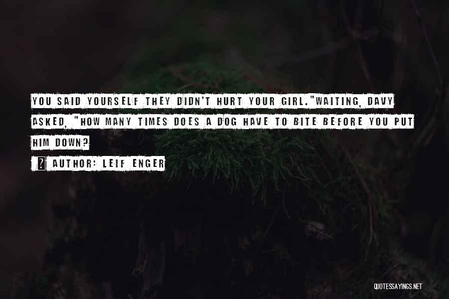 Leif Enger Quotes: You Said Yourself They Didn't Hurt Your Girl.waiting, Davy Asked, How Many Times Does A Dog Have To Bite Before