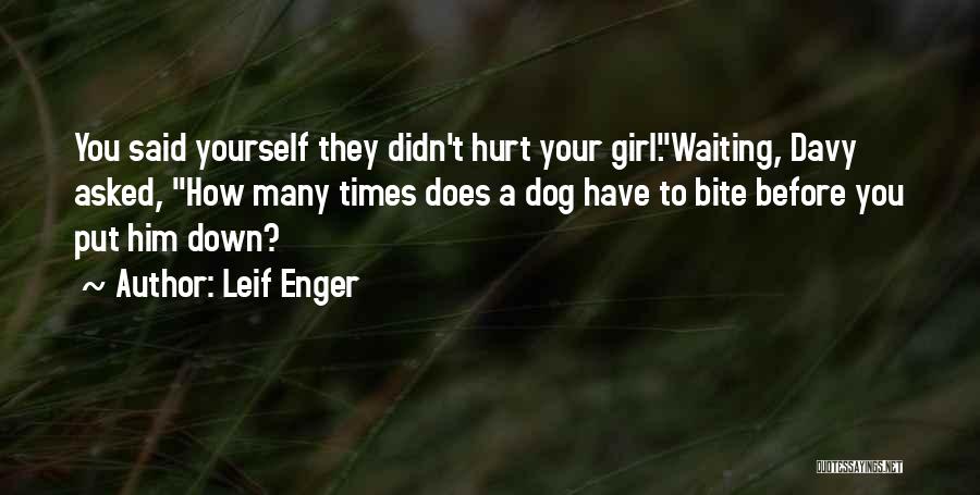 Leif Enger Quotes: You Said Yourself They Didn't Hurt Your Girl.waiting, Davy Asked, How Many Times Does A Dog Have To Bite Before