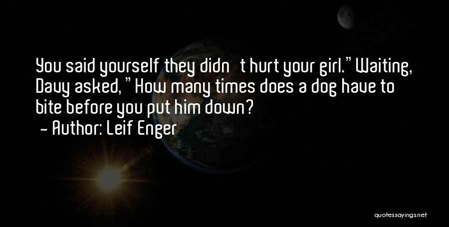 Leif Enger Quotes: You Said Yourself They Didn't Hurt Your Girl.waiting, Davy Asked, How Many Times Does A Dog Have To Bite Before