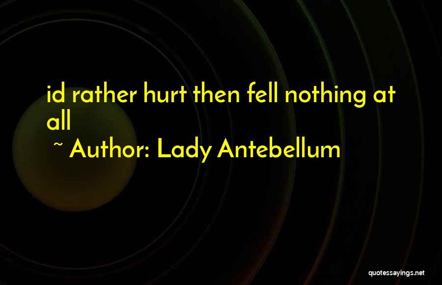 Lady Antebellum Quotes: Id Rather Hurt Then Fell Nothing At All