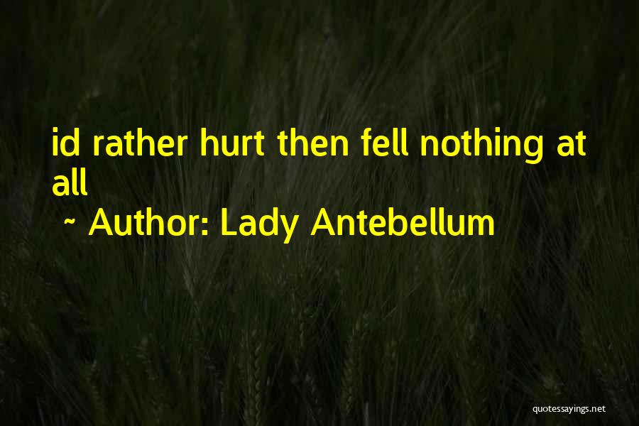 Lady Antebellum Quotes: Id Rather Hurt Then Fell Nothing At All