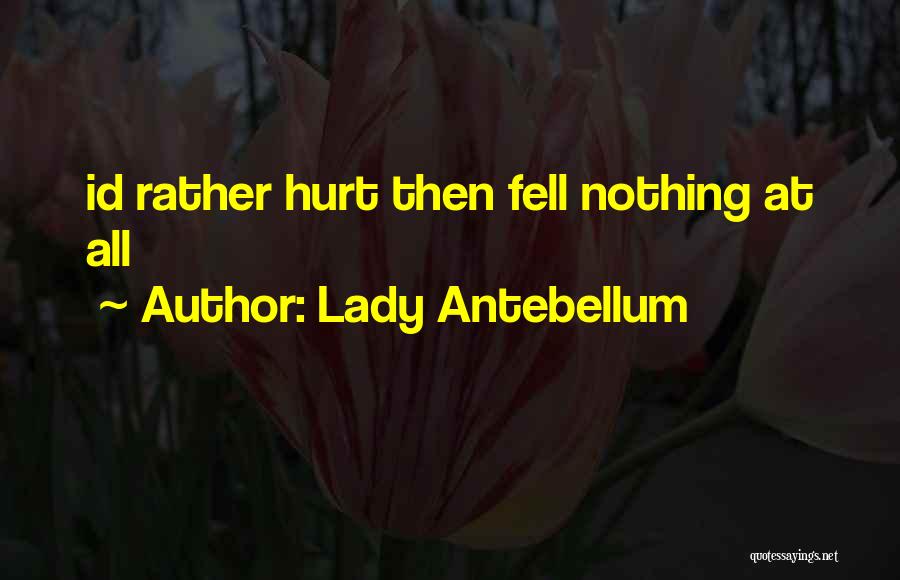 Lady Antebellum Quotes: Id Rather Hurt Then Fell Nothing At All