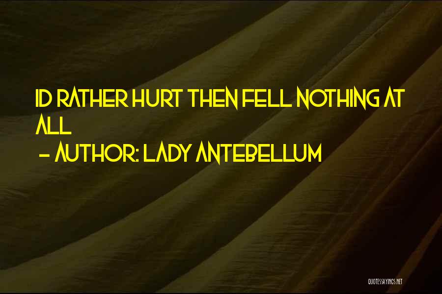 Lady Antebellum Quotes: Id Rather Hurt Then Fell Nothing At All