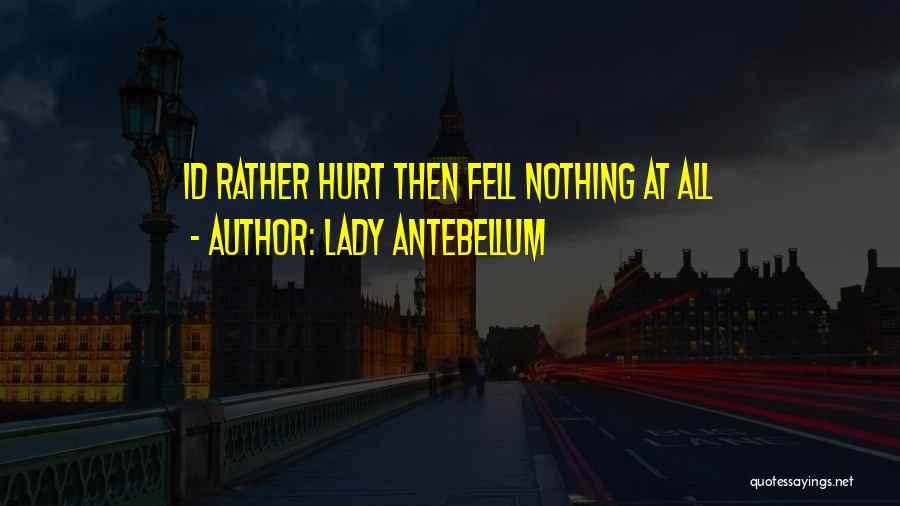 Lady Antebellum Quotes: Id Rather Hurt Then Fell Nothing At All