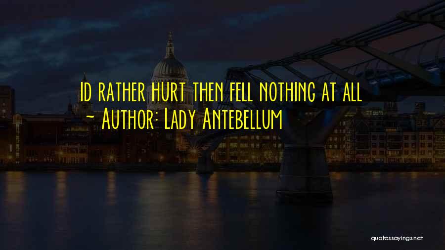 Lady Antebellum Quotes: Id Rather Hurt Then Fell Nothing At All