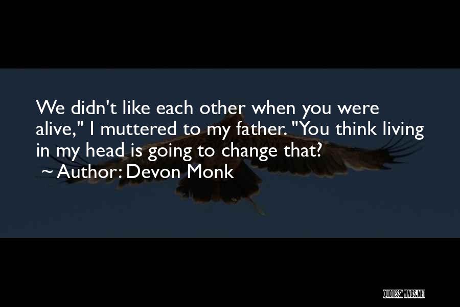 Devon Monk Quotes: We Didn't Like Each Other When You Were Alive, I Muttered To My Father. You Think Living In My Head