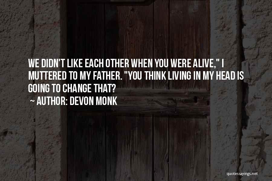 Devon Monk Quotes: We Didn't Like Each Other When You Were Alive, I Muttered To My Father. You Think Living In My Head